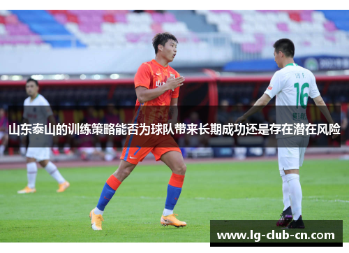 山东泰山的训练策略能否为球队带来长期成功还是存在潜在风险