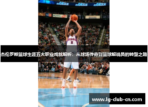 杰伦罗斯篮球生涯五大职业成就解析：从球场传奇到篮球解说员的转型之路