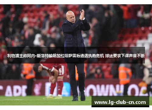 利物浦主帅阿内·斯洛特输给加拉塔萨雷后遭遇执教危机 球迷要求下课声音不断 利物浦主帅阿内·斯洛特输给加拉塔萨雷后遭遇执教危机 球迷要求下课声音不断