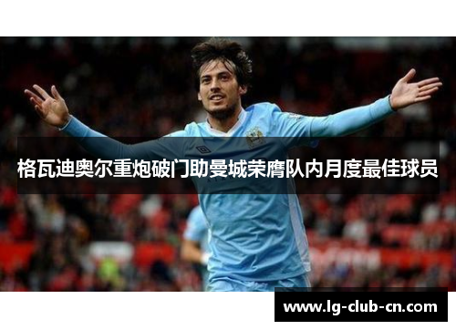 格瓦迪奥尔重炮破门助曼城荣膺队内月度最佳球员