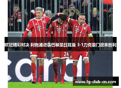 欧冠精彩对决 利物浦逆袭巴黎圣日耳曼 3-1力克豪门迎来胜利