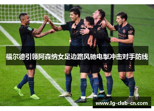 福尔德引领阿森纳女足边路风驰电掣冲击对手防线
