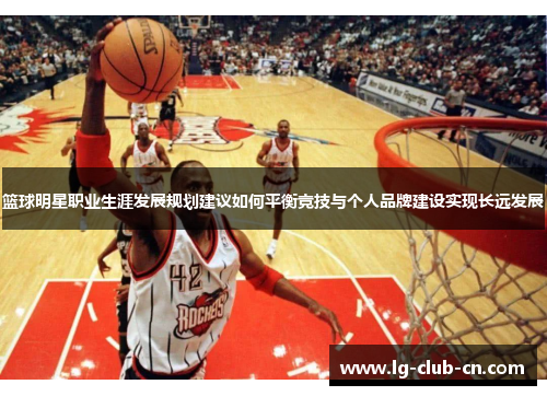 篮球明星职业生涯发展规划建议如何平衡竞技与个人品牌建设实现长远发展