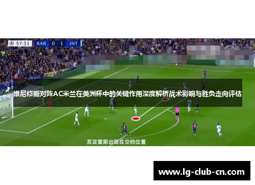 维尼修斯对阵AC米兰在美洲杯中的关键作用深度解析战术影响与胜负走向评估