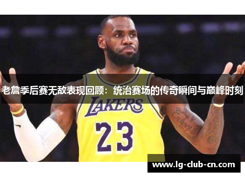 老詹季后赛无敌表现回顾：统治赛场的传奇瞬间与巅峰时刻