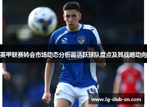 英甲联赛转会市场动态分析最活跃球队盘点及其战略动向