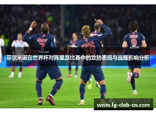 菲尔米诺在世界杯对阵里昂比赛中的攻防表现与战略影响分析