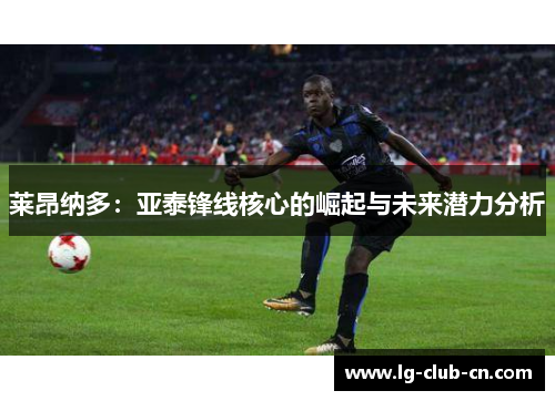 莱昂纳多：亚泰锋线核心的崛起与未来潜力分析